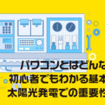 パワコンとは？初心者でもわかる基本機能と太陽光発電での重要性を解説