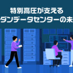 特別高圧が支えるモダンデータセンターの未来