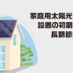 家庭用太陽光パネル設置の初期費用と長期節約効果