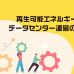 再生可能エネルギーによるデータセンター運営の可能性