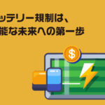 欧州バッテリー規制は、持続可能な未来への第一歩