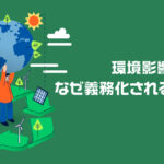 環境影響評価はなぜ義務化されるべきか