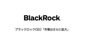 ブラックロックCEO「市場はさらに拡大」