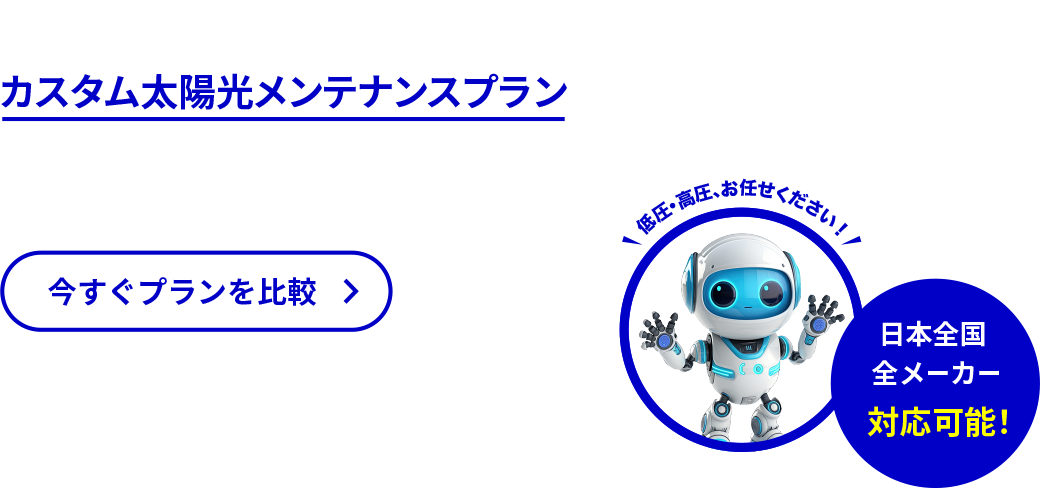 ニーズに合わせて選べる カスタム太陽光メンテナンスプランで 安心サポート 今すぐプランを比較 日本全国 全メーカー 対応可能!