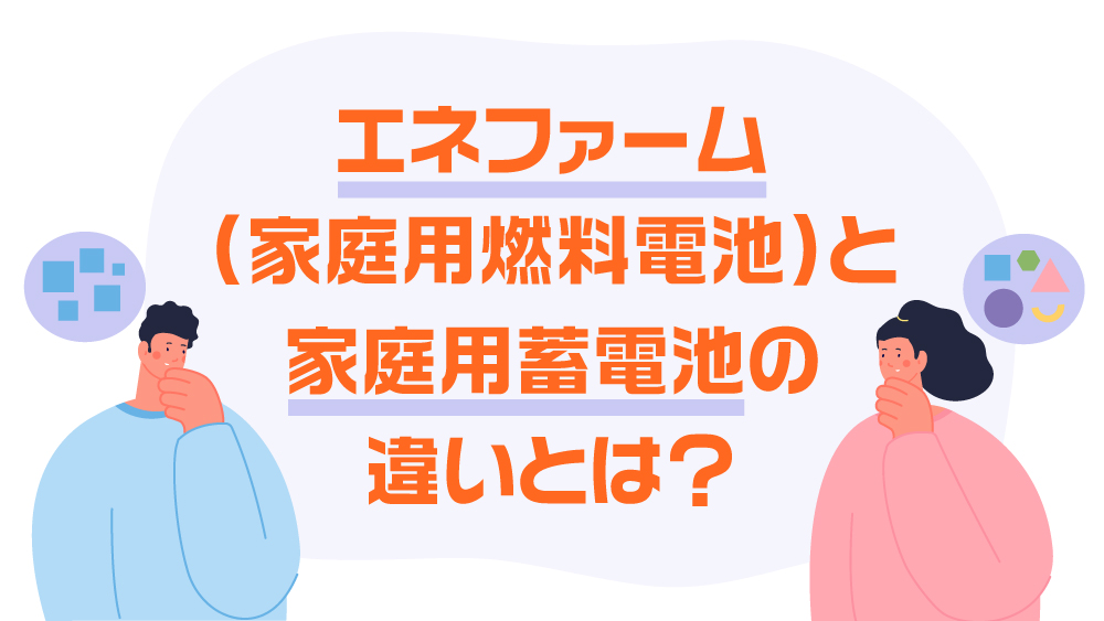 エネファーム（家庭用燃料電池）と家庭用蓄電池の違いとは？太陽光発電との関係も併せてご紹介