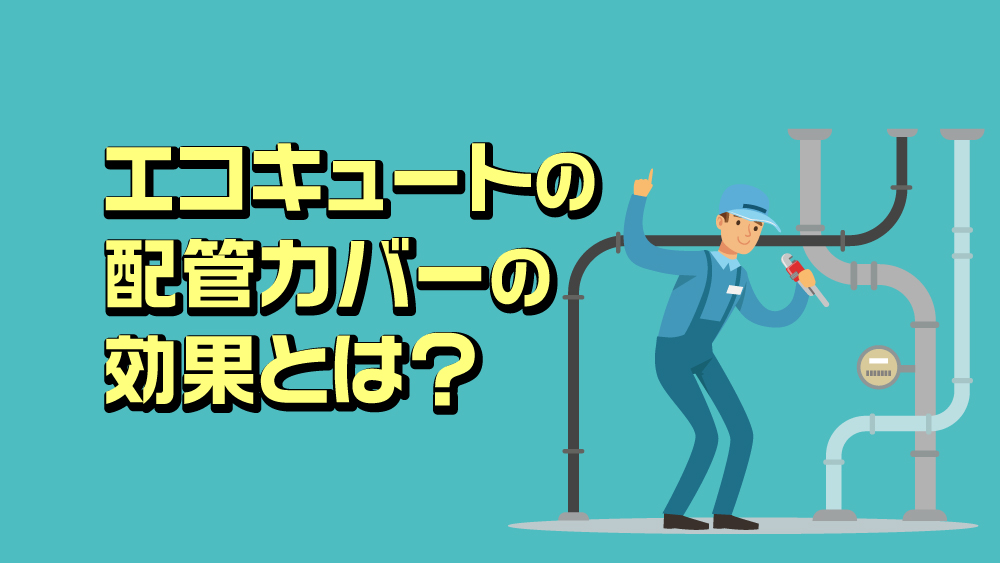 エコキュートの配管カバーの効果とは？エコキュート周りに存在する各種カバーの必要性をご紹介