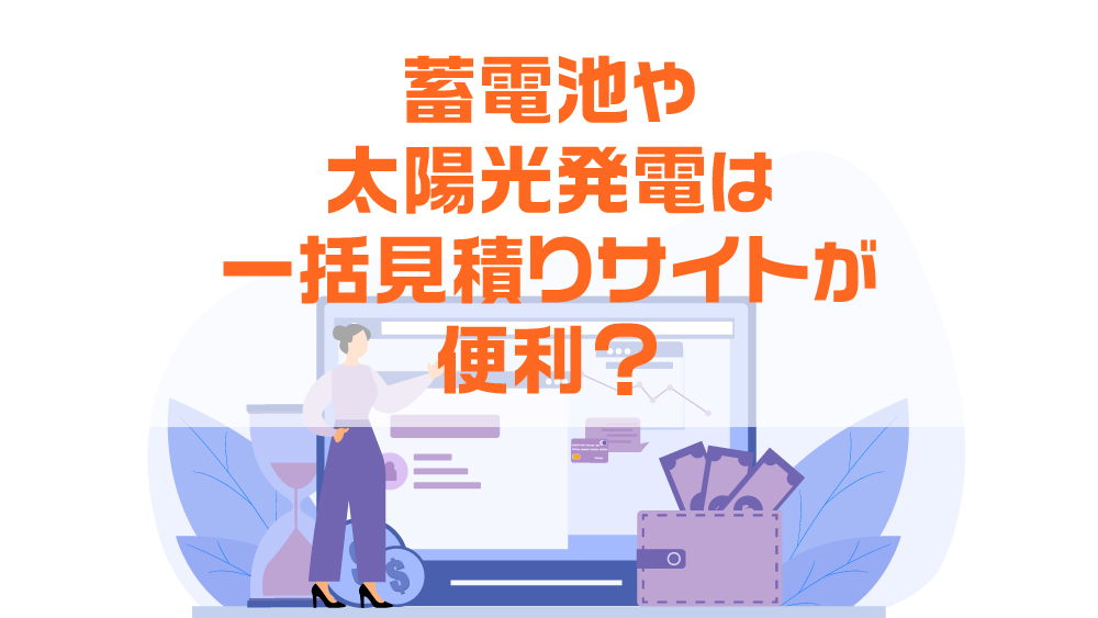 蓄電池や太陽光発電は一括見積りサイトが便利？一括見積りサービスを利用するメリットとデメリット