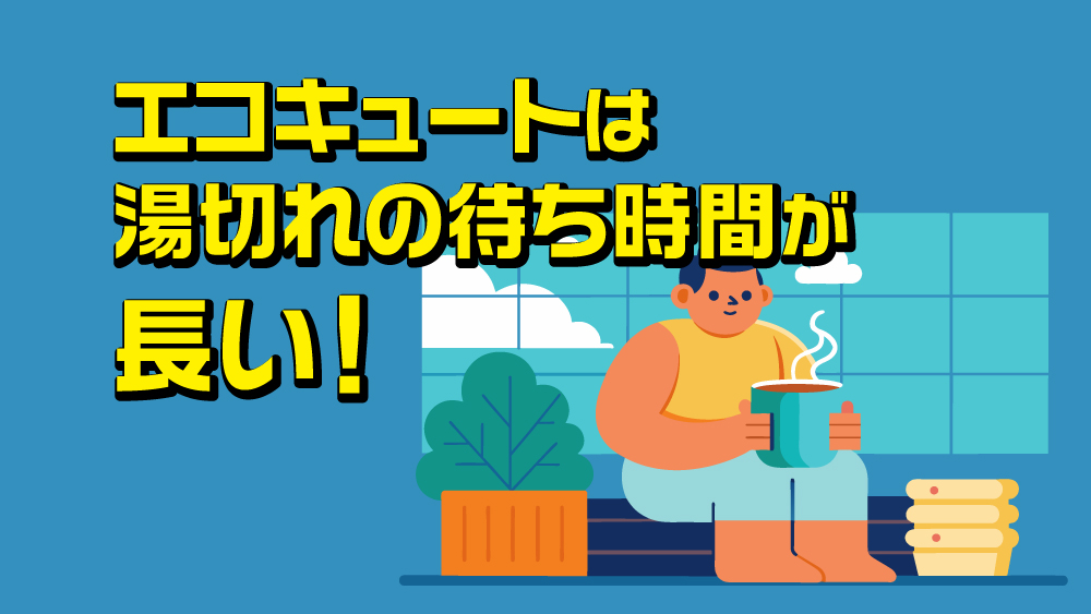 エコキュートは湯切れの待ち時間が長い！頻繁に湯切れを起こすなら大容量の機種に買い替えがおすすめ